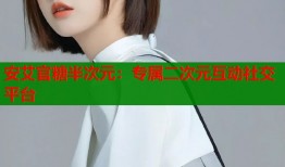 安艾官糖半次元：专属二次元互动社交平台