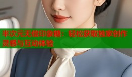 半次元无偿印象糖：轻松获取独家创作灵感与互动体验