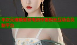 半次元堆糖爱发电创作者粉丝互动会员制平台