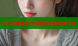 半次元啃漫画Cp糖社区高甜互动平台