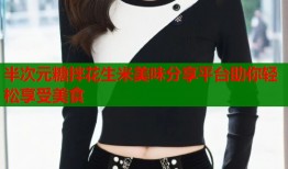 半次元糖拌花生米美味分享平台助你轻松享受美食