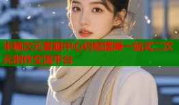 半糖次元客服中心约稿摆摊一站式二次元创作交流平台