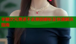 半糖次元黄进不去原因解析及快速解决指南