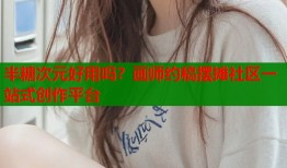 半糖次元好用吗？画师约稿摆摊社区一站式创作平台