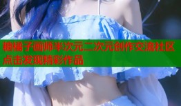 糖橘子画师半次元二次元创作交流社区点击发现精彩作品