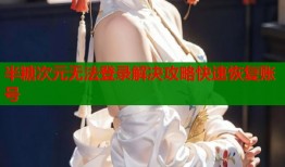 半糖次元无法登录解决攻略快速恢复账号