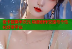 雷卡官糖半次元 动漫创作交流与个性化分享平台