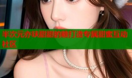 半次元亦玞甜甜的糖打造专属甜蜜互动社区