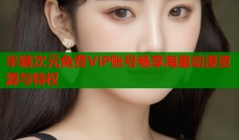 半糖次元免费VIP账号畅享海量动漫资源与特权