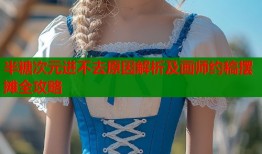 半糖次元进不去原因解析及画师约稿摆摊全攻略