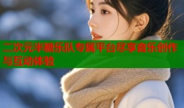 二次元半糖乐队专属平台尽享音乐创作与互动体验