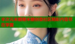 半次元米糖糖米糖创意社区精彩内容尽在掌握