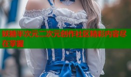 妖糖半次元二次元创作社区精彩内容尽在掌握