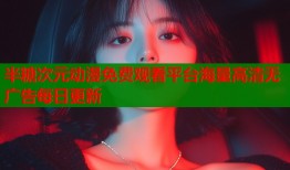 半糖次元动漫免费观看平台海量高清无广告每日更新