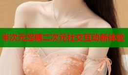 半次元涩糖二次元社交互动新体验