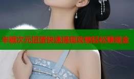 半糖次元扭蛋快速提现攻略轻松赚现金