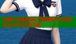 半糖次元是真的吗 深度揭秘平台真实交友与次元互动功能