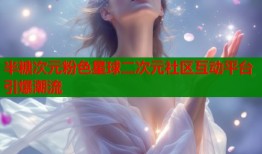 半糖次元粉色星球二次元社区互动平台引爆潮流
