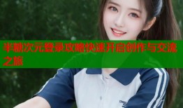 半糖次元登录攻略快速开启创作与交流之旅