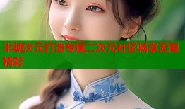 半糖次元打造专属二次元社区畅享无限精彩