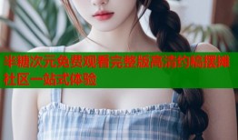 半糖次元免费观看完整版高清约稿摆摊社区一站式体验