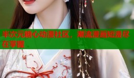 半次元糖心动漫社区，潮流漫画短漫尽在掌握