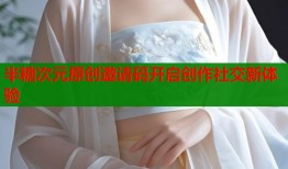 半糖次元原创邀请码开启创作社交新体验