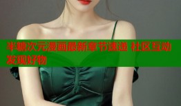 半糖次元漫画最新章节速递 社区互动发现好物