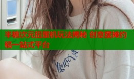 半糖次元扭蛋机玩法揭秘 创意摆摊约稿一站式平台