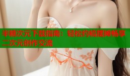 半糖次元下载指南：轻松约稿摆摊畅享二次元创作交流