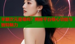 半糖次元是塌吗？揭秘平台核心功能与独特魅力