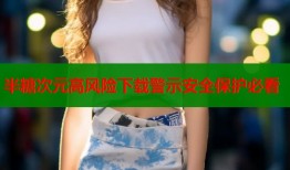 半糖次元高风险下载警示安全保护必看