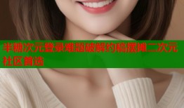 半糖次元登录难题破解约稿摆摊二次元社区首选