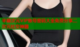 半糖次元VIP账号密码大全免费分享二次元社交神器