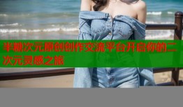 半糖次元原创创作交流平台开启你的二次元灵感之旅