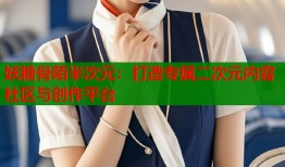 妖糖骨陌半次元：打造专属二次元内容社区与创作平台