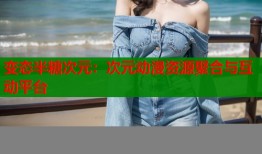 变态半糖次元：次元动漫资源聚合与互动平台