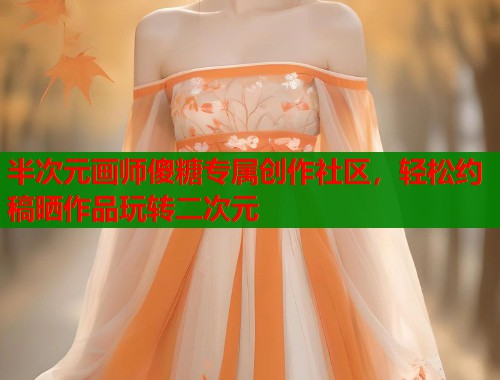 半次元画师傻糖专属创作社区,轻松约稿晒作品玩转二次元 半次元画师傻糖专属创作社区,轻松约稿晒作品玩转二次元