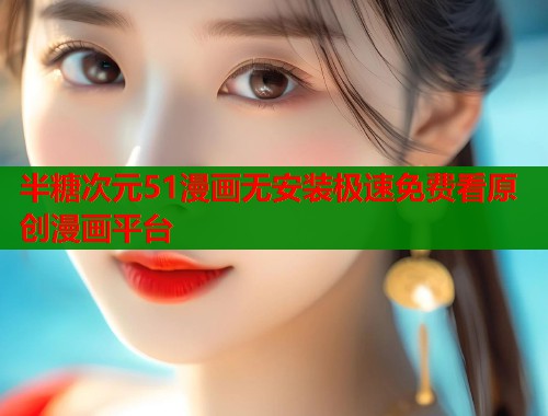 半糖次元51漫画无安装极速免费看原创漫画平台 半糖次元51漫画无安装极速免费看原创漫画平台