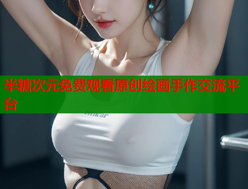 半糖次元免费观看原创绘画手作交流平台