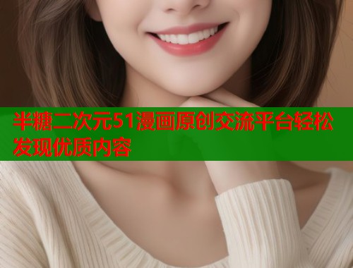 半糖二次元51漫画原创交流平台轻松发现优质内容 半糖二次元51漫画原创交流平台轻松发现优质内容