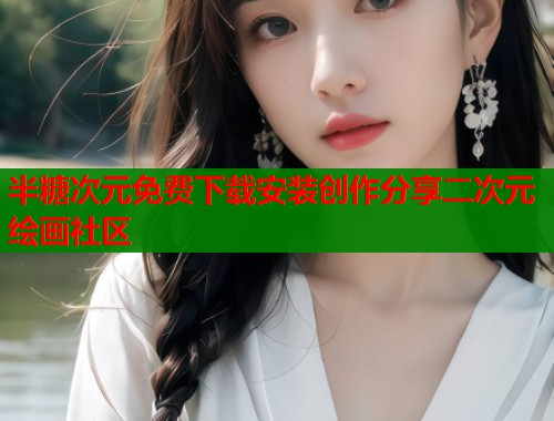 半糖次元免费下载安装创作分享二次元绘画社区 半糖次元免费下载安装创作分享二次元绘画社区