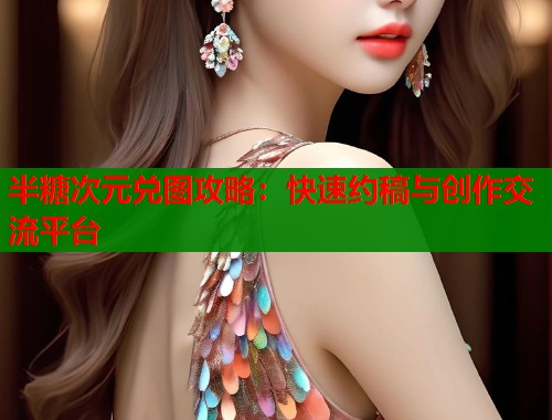 半糖次元兑图攻略:快速约稿与创作交流平台 半糖次元兑图攻略:快速约稿与创作交流平台