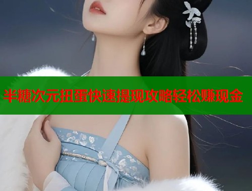 半糖次元扭蛋快速提现攻略轻松赚现金