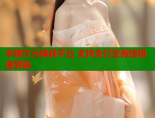 半糖次元换钱平台 支持支付宝微信极速到账