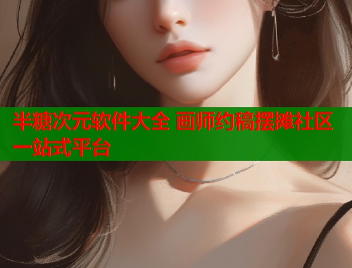 半糖次元软件大全 画师约稿摆摊社区一站式平台 半糖次元软件大全 画师约稿摆摊社区一站式平台