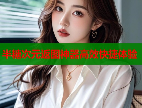 半糖次元返图神器高效快捷体验