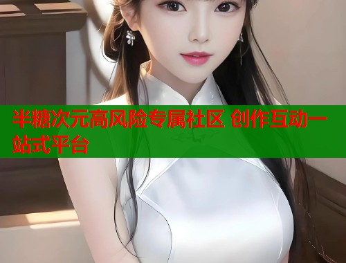 半糖次元高风险专属社区 创作互动一站式平台