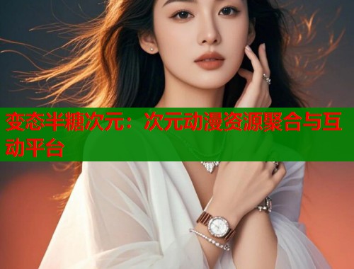 变态半糖次元:次元动漫资源聚合与互动平台 变态半糖次元:次元动漫资源聚合与互动平台