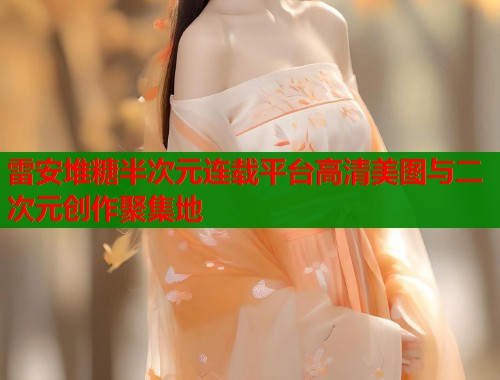 雷安堆糖半次元连载平台高清美图与二次元创作聚集地 雷安堆糖半次元连载平台高清美图与二次元创作聚集地